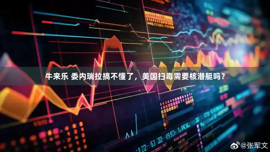 牛来乐 委内瑞拉搞不懂了，美国扫毒需要核潜艇吗？