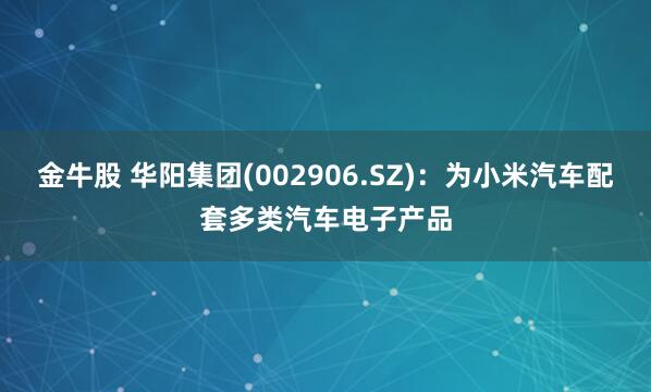 金牛股 华阳集团(002906.SZ)：为小米汽车配套多类汽车电子产品
